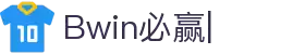 BWIN必赢-权威体育赛事平台-BWIN必赢唯一官方网站